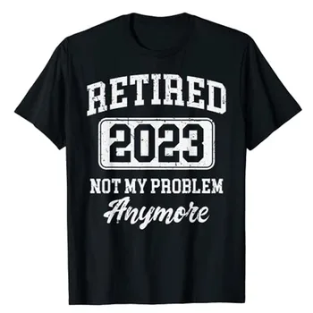 Пенсионер 2023, больше не моя проблема, футболка, забавная одежда для вечеринки на пенсии, Изречения, цитаты, графические футболки, подарки для папы и дедушки